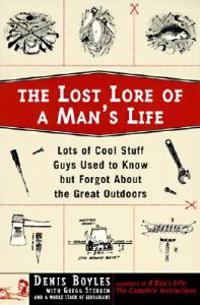 The Lost Lore of a Man's Life: Lots of Cool Stuff Guys Used to Know But Forgot about the Great Outdoors