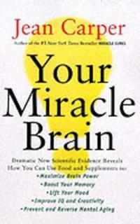 Your Miracle Brain: Maximize Your Brainpower, Boost Your Memory, Lift Your Mood, Improve Your IQ and Creativity, Prevent and Reverse Menta
