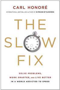 The Slow Fix: Solve Problems, Work Smarter, and Live Better in a World Addicted to Speed