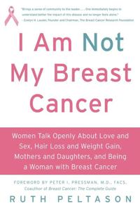 I Am Not My Breast Cancer: Women Talk Openly about Love & Sex, Hair Loss & Weight Gain, Mothers & Daughters, and Being a Woman with Breast Cancer