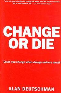 Change or Die: The Three Keys to Change at Work and in Life