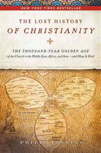 The Lost History of Christianity: The Thousand-Year Golden Age of the Church in the Middle East, Africa, and Asia - And How It Died
