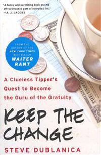 Keep the Change: A Clueless Tipper's Quest to Become the Guru of the Gratuity