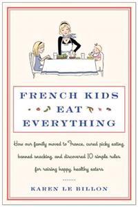 French Kids Eat Everything: How Our Family Moved to France, Cured Picky Eating, Banned Snacking, and Discovered 10 Simple Rules for Raising Happy,