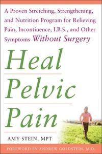 Heal Pelvic Pain: The Proven Stretching, Strengthening, and Nutrition Program for Relieving Pain, Incontinence,and I.B.S, and Other Symptoms without Surgery