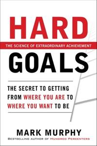 Hard Goals : The Secret to Getting from Where You are to Where You Want to be