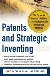 Patents and Strategic Inventing: The Corporate Inventor's Guide to Creating Sustainable Competitive Advantage