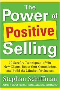 Power of Positive Selling: 30 Surefire Techniques to Win New Clients, Boost Your Commission, and Build the Mindset for Success