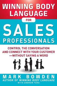 Winning Body Language for Sales Professionals: Control the Conversation and Connect with Your Customer-without Saying a Word