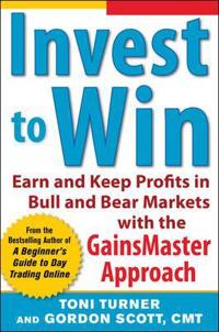 Invest to Win: Earn and Keep Profits in Bull & Bear Markets with the GainsMaster Approach