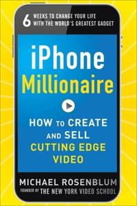 IPhone Millionaire: How to Create and Sell Cutting Edge Video