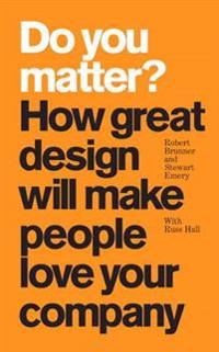 Do You Matter?: How Great Design Will Make People Love Your Company