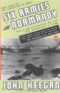 Six Armies in Normandy: From D-Day to the Liberation of Paris; June 6 - Aug. 5, 1944; Revised