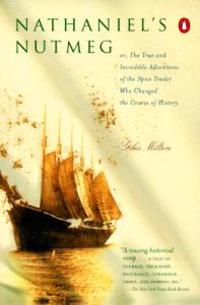 Nathaniel's Nutmeg: Or, the True and Incredible Adventure of the Spice Trader Who Changed the Course of History