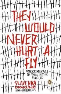 They Would Never Hurt a Fly: War Criminals on Trial in the Hague