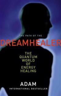The Path of the Dreamhealer: The Quantum World of Energy Healing