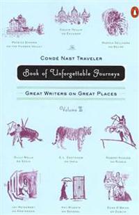 The Conde Nast Traveler Book of Unforgettable Journeys, Volume II: Great Writers on Great Places