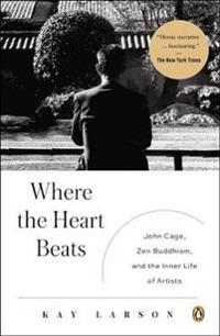 Where the Heart Beats: John Cage, Zen Buddhism, and the Inner Life of Artists