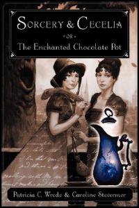 Sorcery and Cecelia or the Enchanted Chocolate Pot: Being the Correspondence of Two Young Ladies of Quality Regarding Various Magical Scandals in Lond