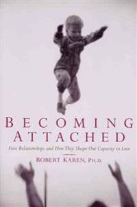 Becoming Attached: First Relationships and How They Shape Our Capacity to Love