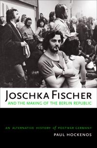 Joschka Fischer and the Making of the Berlin Republic