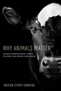 Why Animals Matter: Animal Consciousness, Animal Welfare, and Human Well-Being