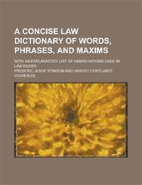 A Concise Law Dictionary of Words, Phrases, and Maxims; With an Explanatory List of Abbreviations Used in Law Books