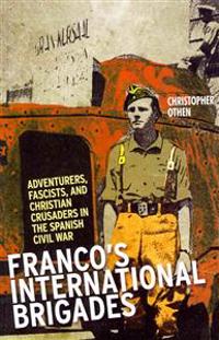 Franco's International Brigades: Adventurers, Fascists, and Christian Crusaders in the Spanish Civil War