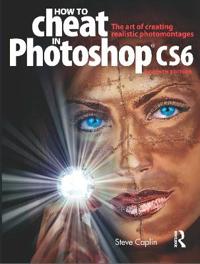 How to Cheat in Photoshop Cs6: The Art of Creating Realistic Photomontages
