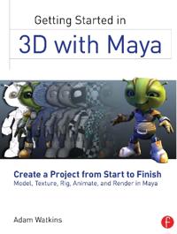 Getting Started in 3D with Maya: Create a Project from Start to Finish: Model, Texture, Rig, Animate, and Render in Maya