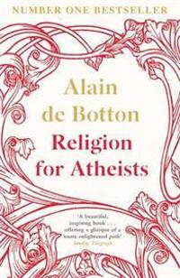 Religion for Atheists: A Non-Believer's Guide to the Uses of Religion. Alain de Botton
