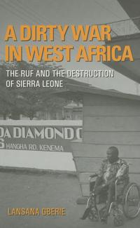 A Dirty War in West Africa: The RUF and the Destruction of Sierra Leone