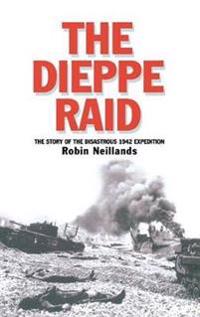 The Dieppe Raid: The Story of the Disastrous 1942 Expedition