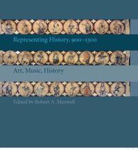 Representing History, 900-1300: Art, Music, History