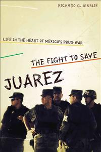 The Fight to Save Juarez: Life in the Heart of Mexico's Drug War