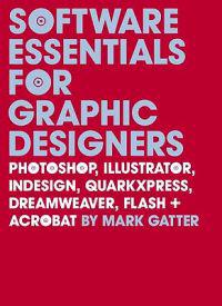 Software Essentials for Graphic Designers: Photoshop, Illustrator, Indesign, QuarkXPress, Dreamweaver, Flash + Acrobat [With CDROM]