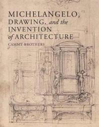 Michelangelo, Drawing, and the Invention of Architecture