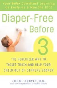 Diaper-Free Before 3: The Healthier Way to Toilet Train and Help Your Child Out of Diapers Sooner