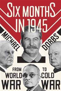 Six Months in 1945: FDR, Stalin, Churchill, and Truman--From World War to Cold War