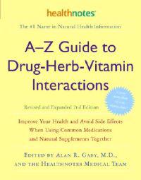 A-Z Guide to Drug-Herb-Vitamin Interactions: Improve Your Health and Avoid Side Effects When Using Common Medications and Natural Supplements Together