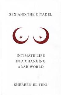 Sex and the Citadel: Intimate Life in a Changing Arab World