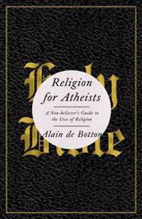 Religion for Atheists: A Non-Believer's Guide to the Uses of Religion
