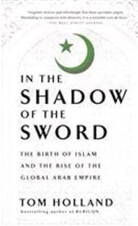 In the Shadow of the Sword: The Birth of Islam and the Rise of the Global Arab Empire