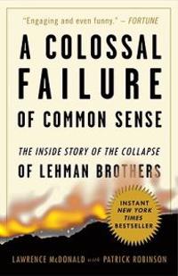 A Colossal Failure of Common Sense: The Inside Story of the Collapse of Lehman Brothers