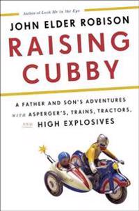 Raising Cubby: A Father and Son's Adventures with Asperger's, Trains, Tractors, and High Explosives