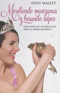 Mordiendo Manzanas y Besando Sapos: Lecciones de las Princesas Para la Mujer Moderna