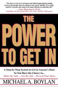 The Power to Get in: A Step-By-Step System to Get in Anyone's Door So You Have the Chance To... Make the Sale... Get the Job... Present You