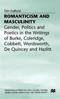 Romanticism and Masculinity: Gender, Politics and Poetics in the Writings of Burke, Coleridge, Cobbett, Wordsworth, de Quincy and Hazlitt