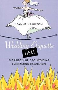 Wedding Etiquette Hell: The Bride's Bible to Avoiding Everlasting Damnation