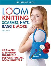 Loom Knitting Scarves, Hats, Bags & More: 41 Simple and Snuggly No-Needle Designs for All Loom Knitters